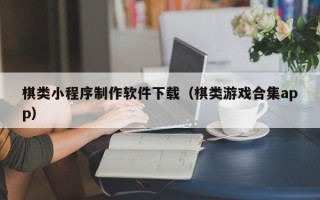 乐山棋类小程序制作软件下载（棋类游戏合集app）