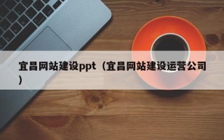 乐山宜昌网站建设ppt（宜昌网站建设运营公司）