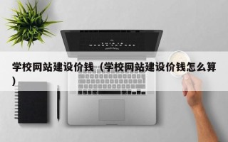 乐山学校网站建设价钱（学校网站建设价钱怎么算）