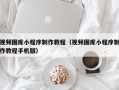 乐山视频图库小程序制作教程（视频图库小程序制作教程手机版）